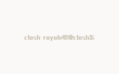 clash royale职业clash怎么连节点解说