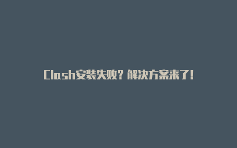 Clash安装失败？解决方案来了！