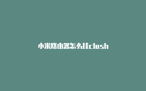 小米路由器怎么挂clash
