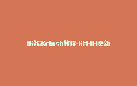 服务器clash教程-6月3日更新