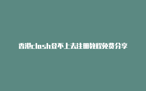 香港clash登不上去注册教程免费分享