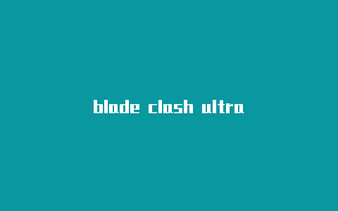 blade clash ultra