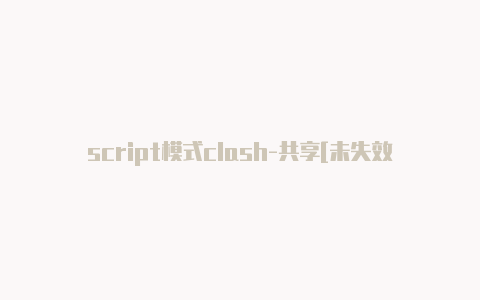 script模式clash-共享[未失效华为怎么下载clash免费用