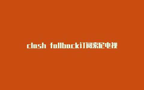 clash fallback订阅索尼电视clash配置下载失败