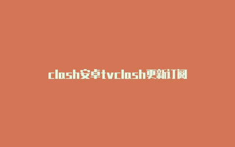 clash安卓tvclash更新订阅