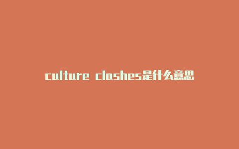 culture clashes是什么意思