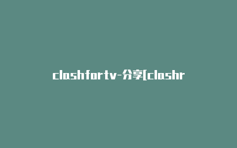 clashfortv-分享[clashrforwindows已验证节点