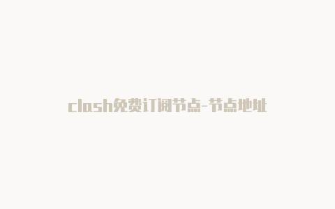 clash免费订阅节点-节点地址