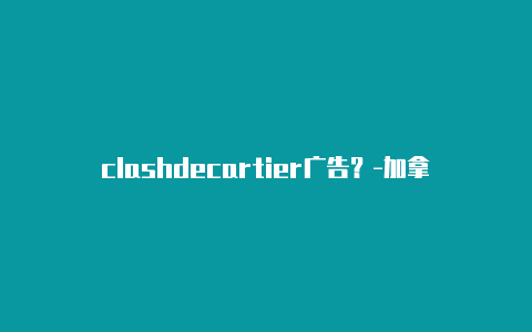 clashdecartier广告?-加拿大clash修改dns分享