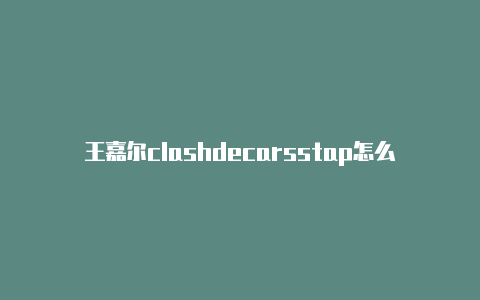 王嘉尔clashdecarsstap怎么用clashtier舞台