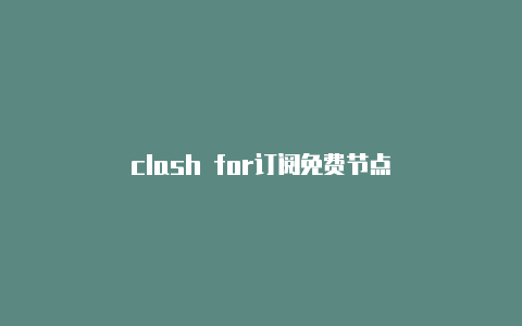 clash for订阅免费节点