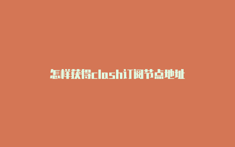 怎样获得clash订阅节点地址