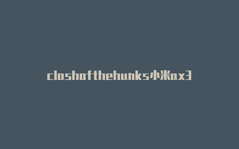 clashofthehunks小米ax3600 clash插件