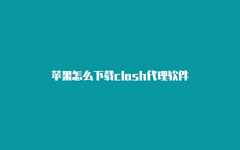 苹果怎么下载clash代理软件