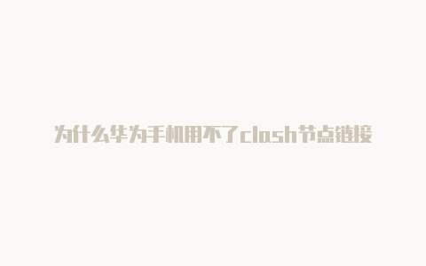 为什么华为手机用不了clash节点链接