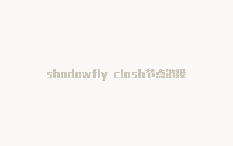 shadowfly clash节点链接