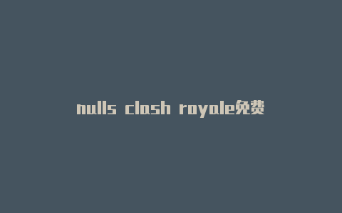 nulls clash royale免费订阅