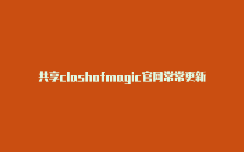 共享clashofmagic官网常常更新