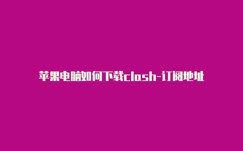 苹果电脑如何下载clash-订阅地址