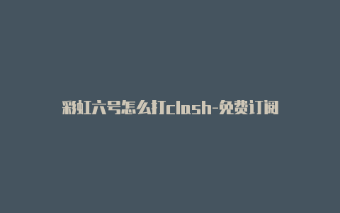 彩虹六号怎么打clash-免费订阅