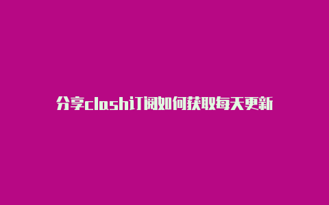 分享clash订阅如何获取每天更新