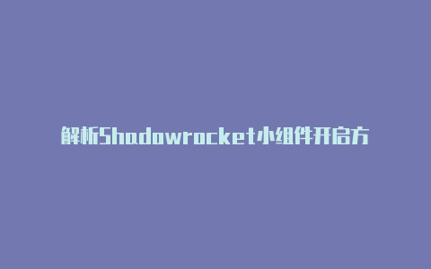 解析Shadowrocket小组件开启方法