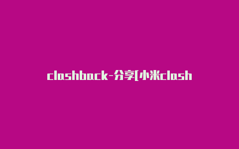 clashback-分享[小米clash不能用长期有效
