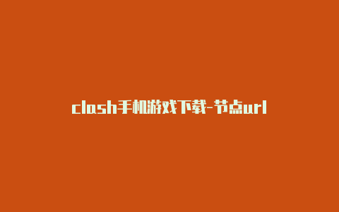 clash手机游戏下载-节点url