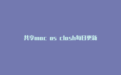 共享mac os clash每日更新