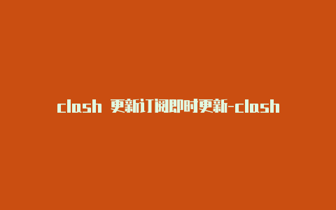 clash 更新订阅即时更新-clash软路由配置[一次性购买不停用