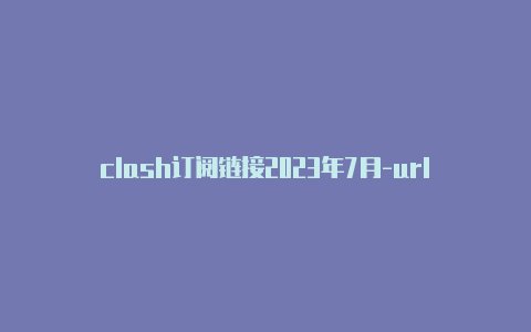 clash订阅链接2023年7月-url