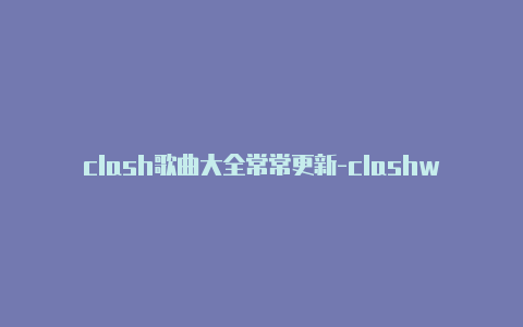 clash歌曲大全常常更新-clashwin10[100%有效
