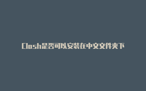 Clash是否可以安装在中文文件夹下