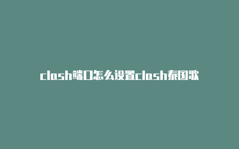 clash端口怎么设置clash泰国歌