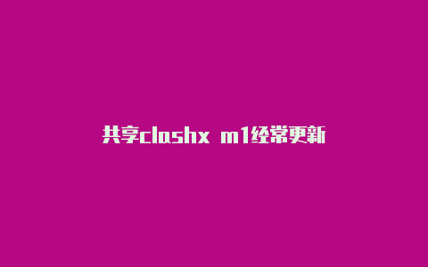 共享clashx m1经常更新