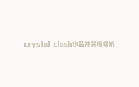 crystal clash水晶冲突攻略访问clashdashboard
