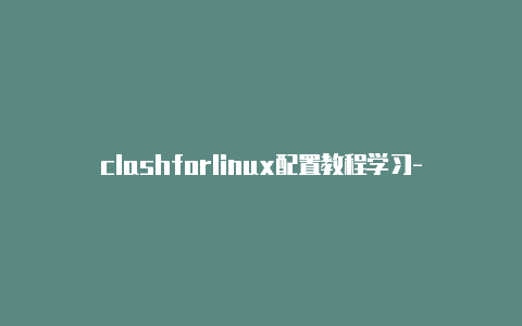 clashforlinux配置教程学习-6月1日更新