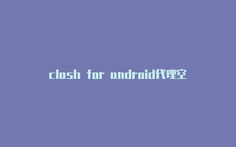 clash for android代理空白