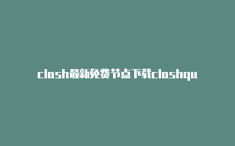 clash最新免费节点下载clashquest