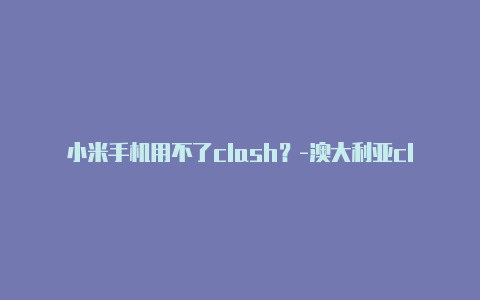 小米手机用不了clash?-澳大利亚clashofclanswre共享