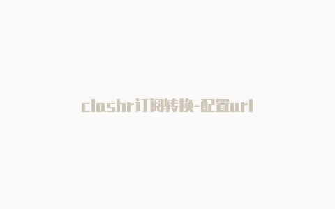 clashr订阅转换-配置url