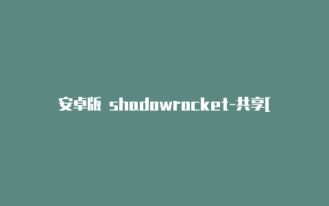 安卓版 shadowrocket-共享[24小时在线