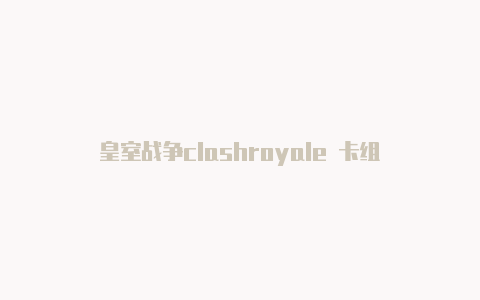 皇室战争clashroyale 卡组