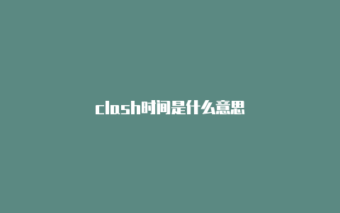 clash时间是什么意思