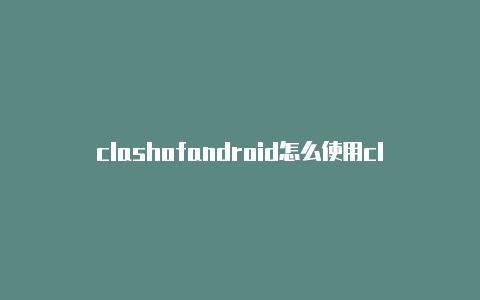 clashofandroid怎么使用clash如何开热点