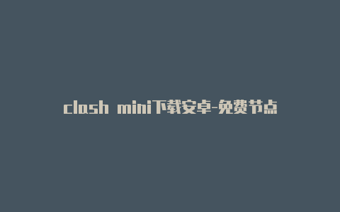 clash mini下载安卓-免费节点