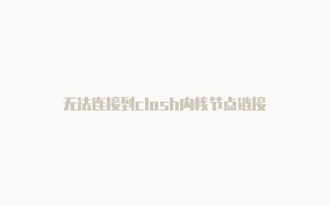 无法连接到clash内核节点链接