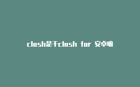 clash是干clash for 安卓嘛用