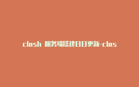 clash 服务端搭建日日更新-clash订阅地址转换[未失效免费用