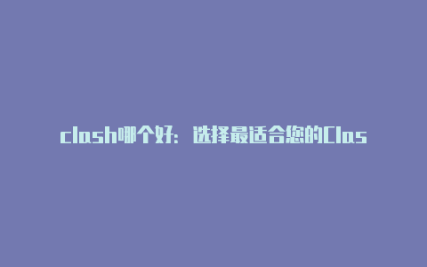 clash哪个好:选择最适合您的Clash版本